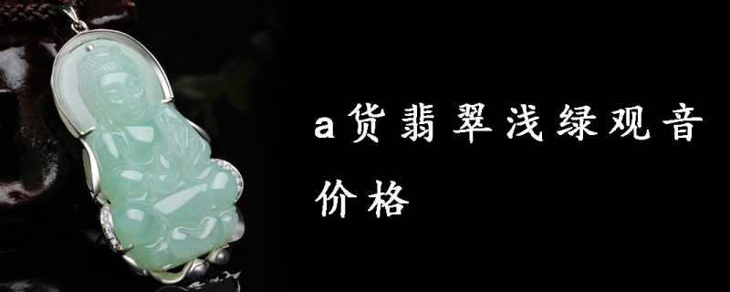 a货翡翠浅绿观音价格