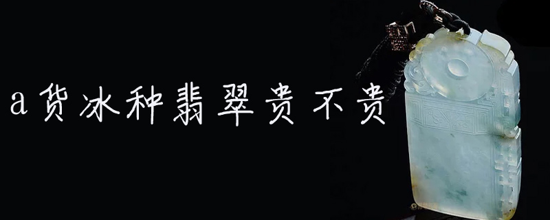 a货冰种翡翠贵不贵