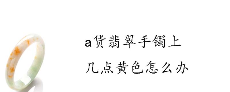 a货翡翠手镯上几点黄色怎么办