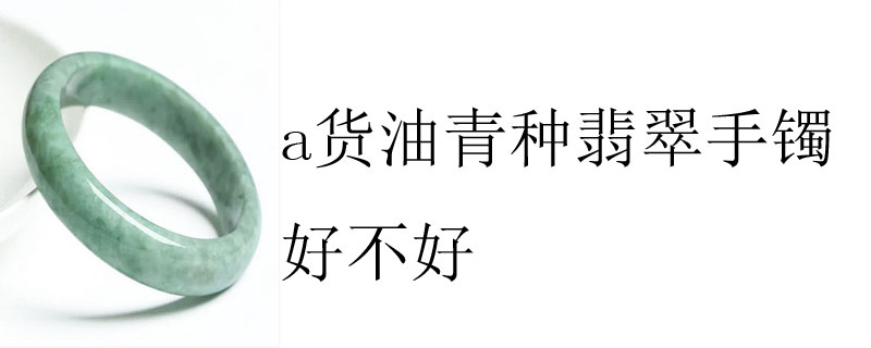 a货油青种翡翠手镯好不好