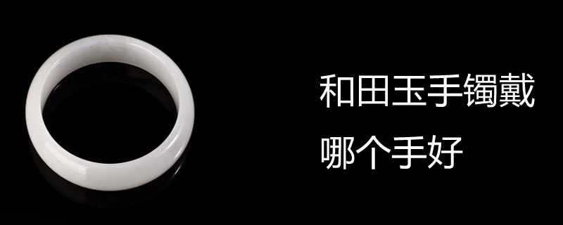 和田玉手镯戴哪个手好