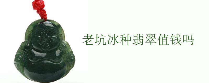 老坑冰种翡翠值钱吗