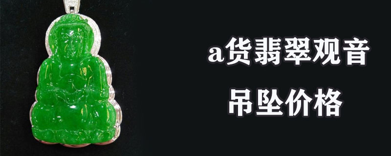 a货翡翠观音吊坠价格