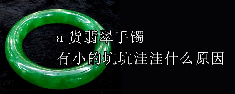 a货翡翠手镯有小的坑坑洼洼什么原因