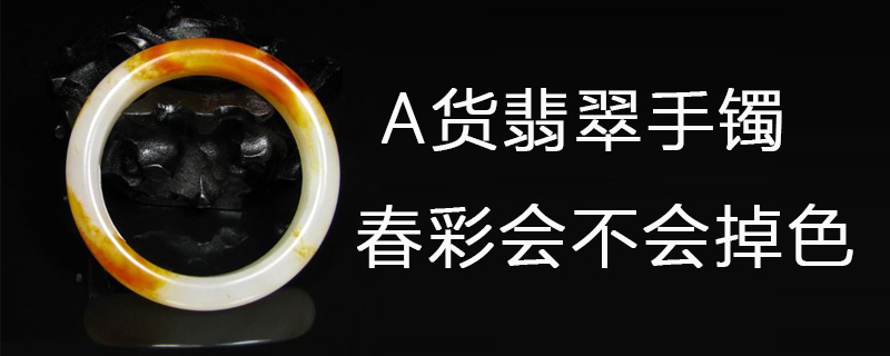 a货翡翠手镯春彩会不会掉色