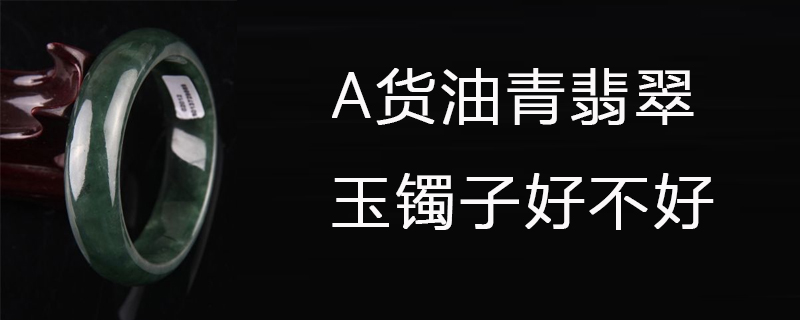 a货油青翡翠玉镯子好不好