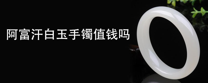 阿富汗白玉手镯值钱吗