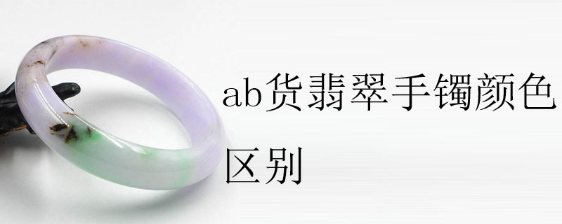 ab货翡翠手镯颜色区别