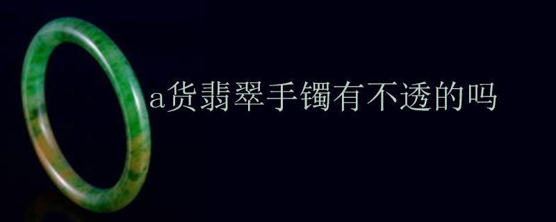 a货翡翠手镯有不透的吗