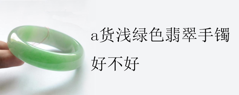 a货浅绿色翡翠手镯好不好