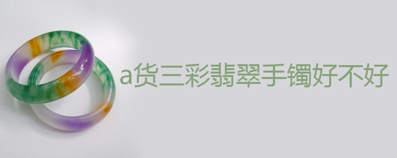 a货三彩翡翠手镯好不好