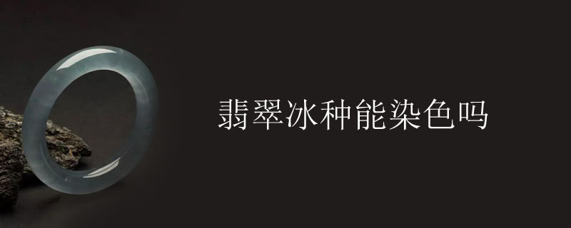 翡翠冰种能染色吗