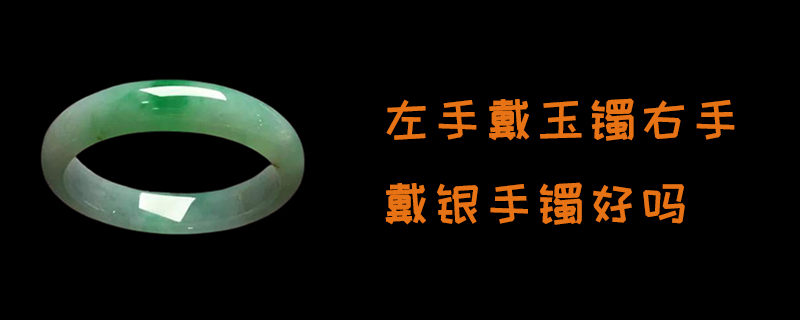 左手戴玉镯右手戴银手镯好吗