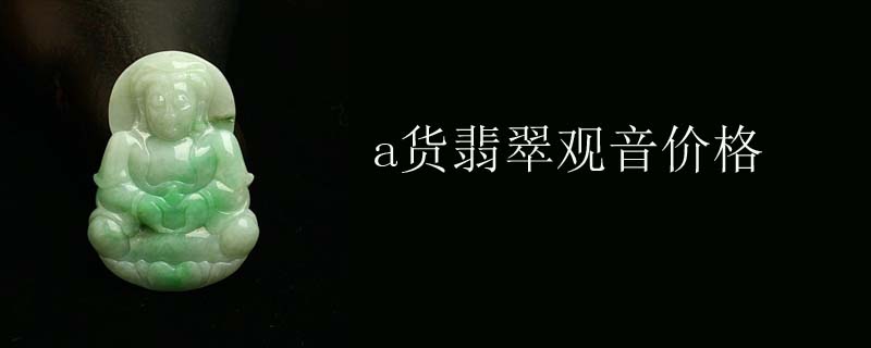 a货翡翠观音价格