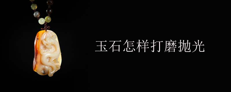 玉石怎样打磨抛光