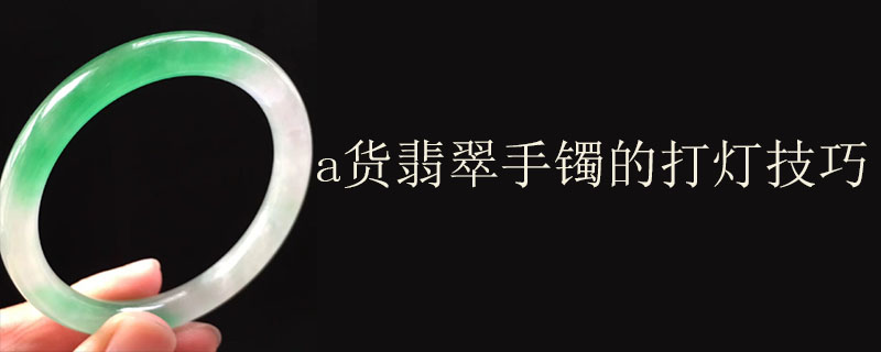 a货翡翠手镯的打灯技巧