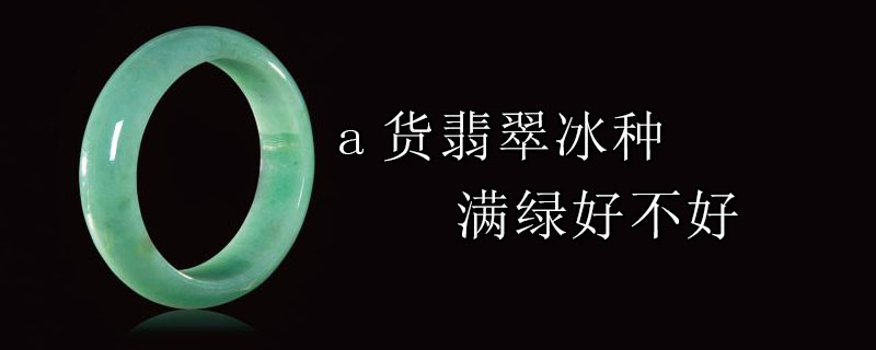 a货翡翠冰种满绿好不好