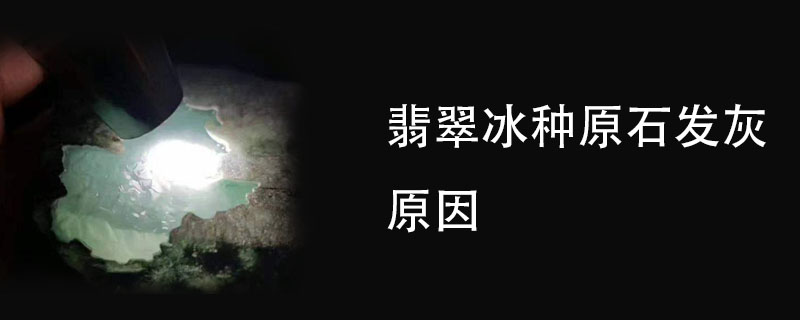 翡翠冰种原石发灰原因