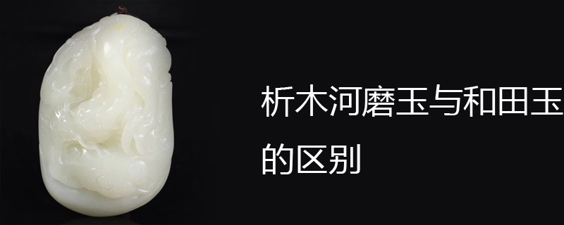 析木河磨玉与和田玉的区别