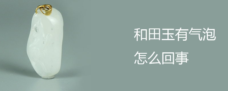 和田玉有气泡怎么回事