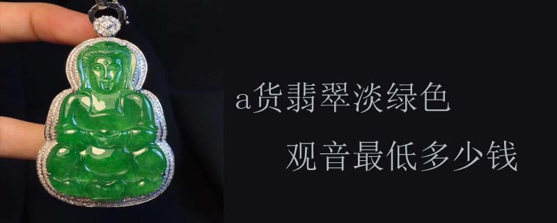 a货翡翠淡绿色观音最低多少钱
