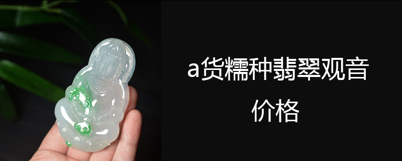 a货糯种翡翠观音价格