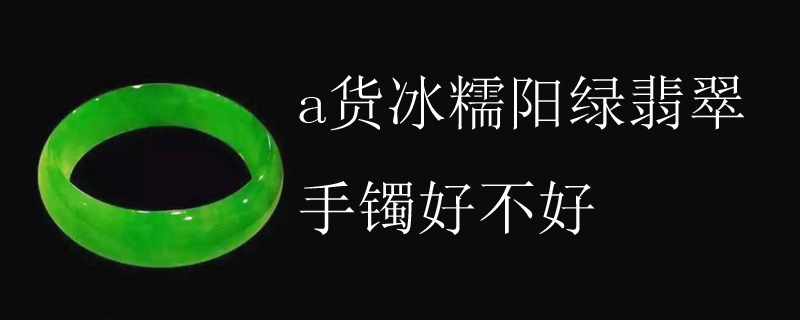 a货冰糯阳绿翡翠手镯好不好