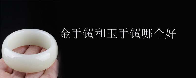 金手镯和玉手镯哪个好