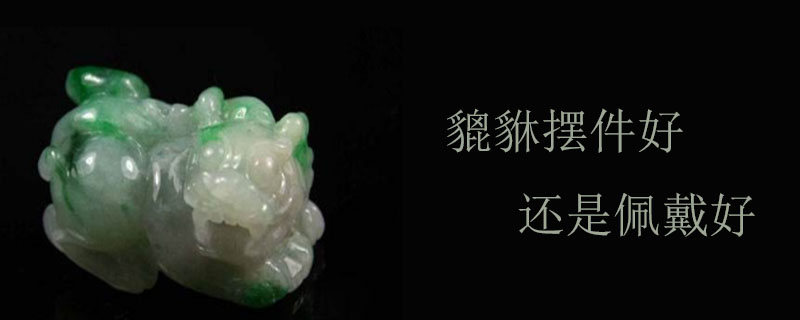 貔貅摆件好还是佩戴好