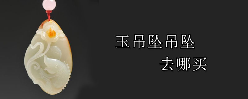 玉吊坠吊坠去哪买