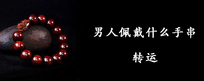 男人佩戴什么手串转运