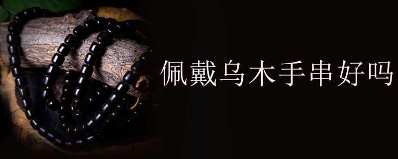 佩戴乌木手串好吗
