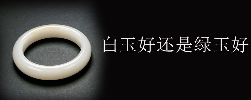 白玉好还是绿玉好