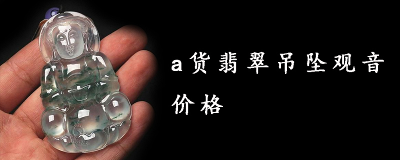 a货翡翠吊坠观音价格