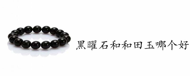 黑曜石和和田玉哪个好