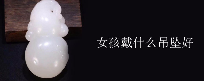 女孩戴什么吊坠好