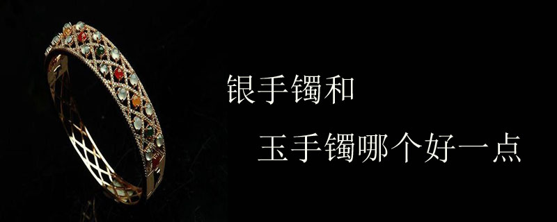 银手镯和玉手镯哪个好一点