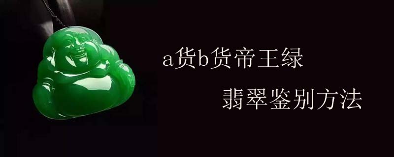 a货b货帝王绿翡翠鉴别方法