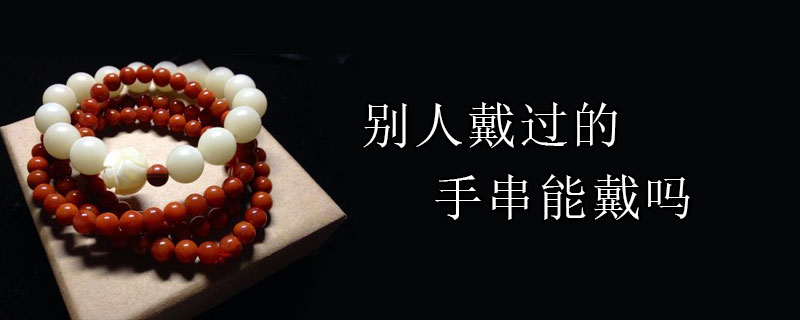 别人戴过的手串能戴吗