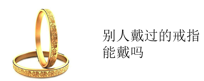 别人戴过的戒指能戴吗