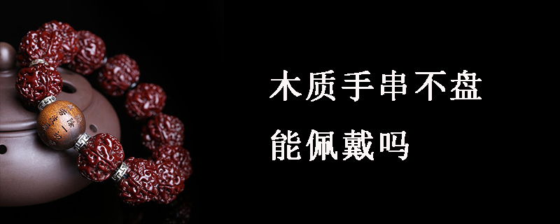 木质手串不盘能佩戴吗