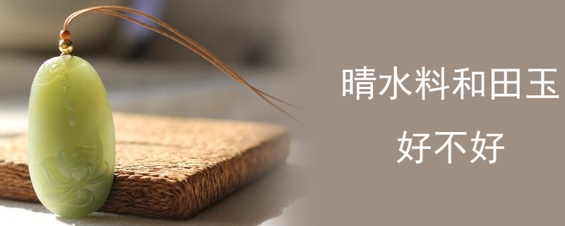 晴水料和田玉好不好