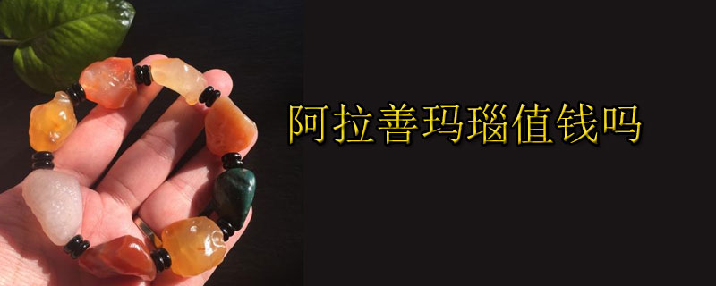 阿拉善玛瑙值钱吗