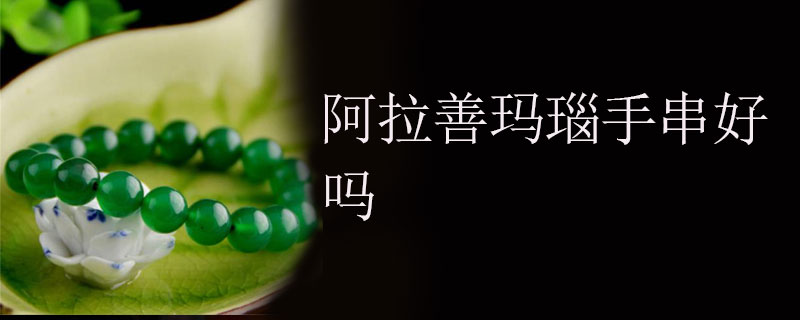 阿拉善玛瑙手串好吗