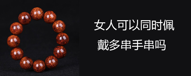 女人可以同时佩戴多串手串吗