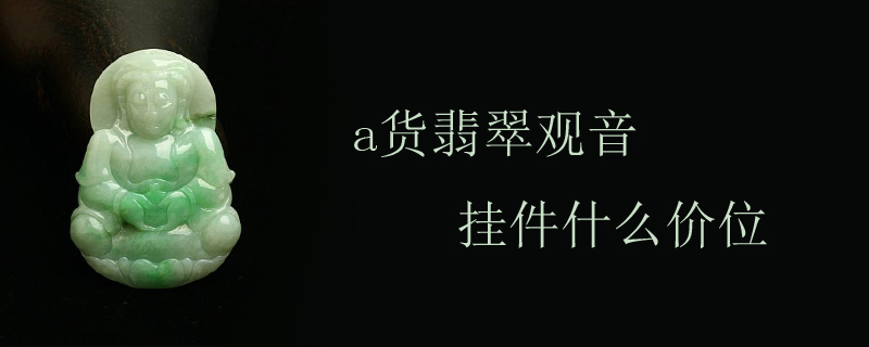 a货翡翠观音挂件什么价位