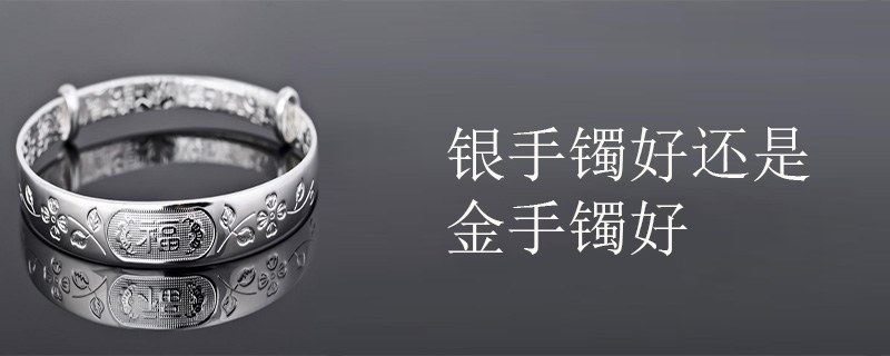 银手镯好还是金手镯好