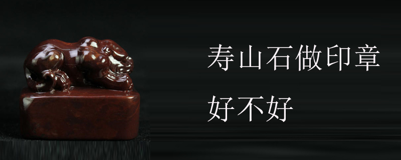 寿山石做印章好不好