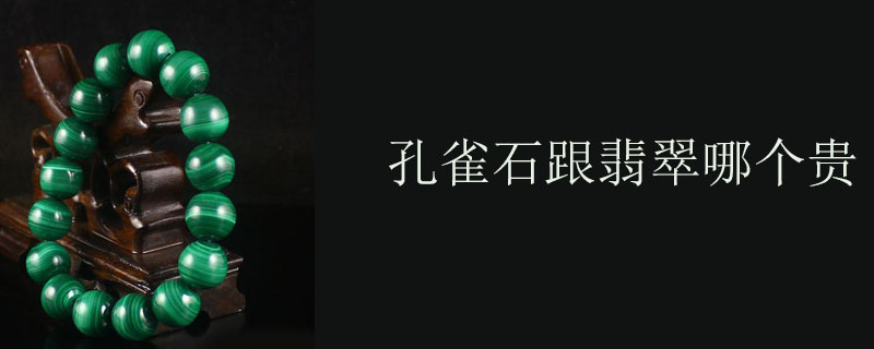 孔雀石跟翡翠哪个贵