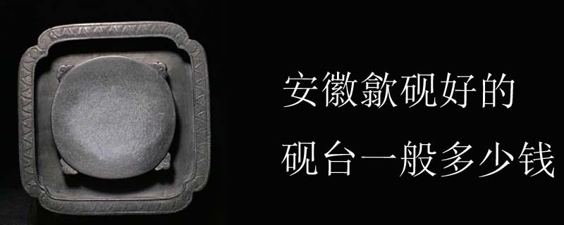安徽歙砚好的砚台一般多少钱